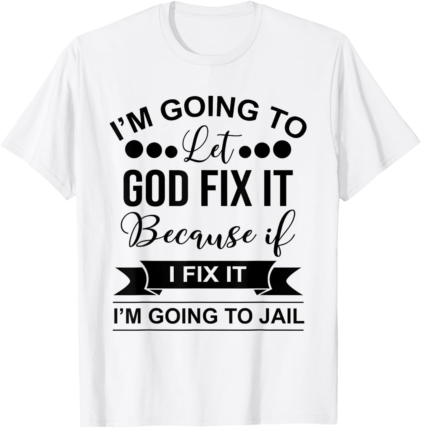 I'm Going To Let God Fix It Because If I Fix It I'm Going To T-Shirt - T-Shirt | White