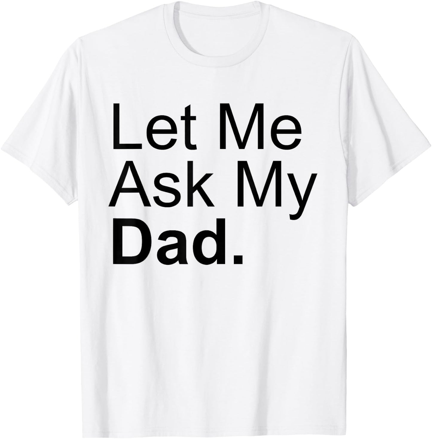 Let Me Ask My Dad Asking My Father Son Daughter Quote Saying T-Shirt - T-Shirt | White