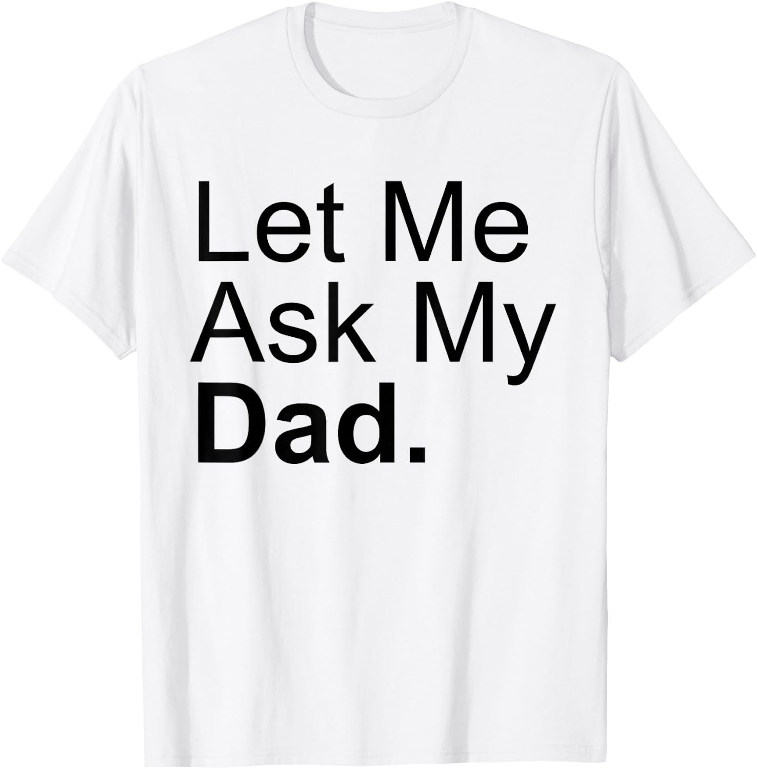 Let Me Ask My Dad Asking My Father Son Daughter Quote Saying T-Shirt - T-Shirt | White