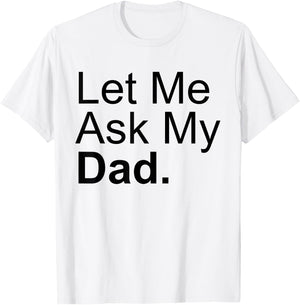 Let Me Ask My Dad Asking My Father Son Daughter Quote Saying T-Shirt - T-Shirt | White