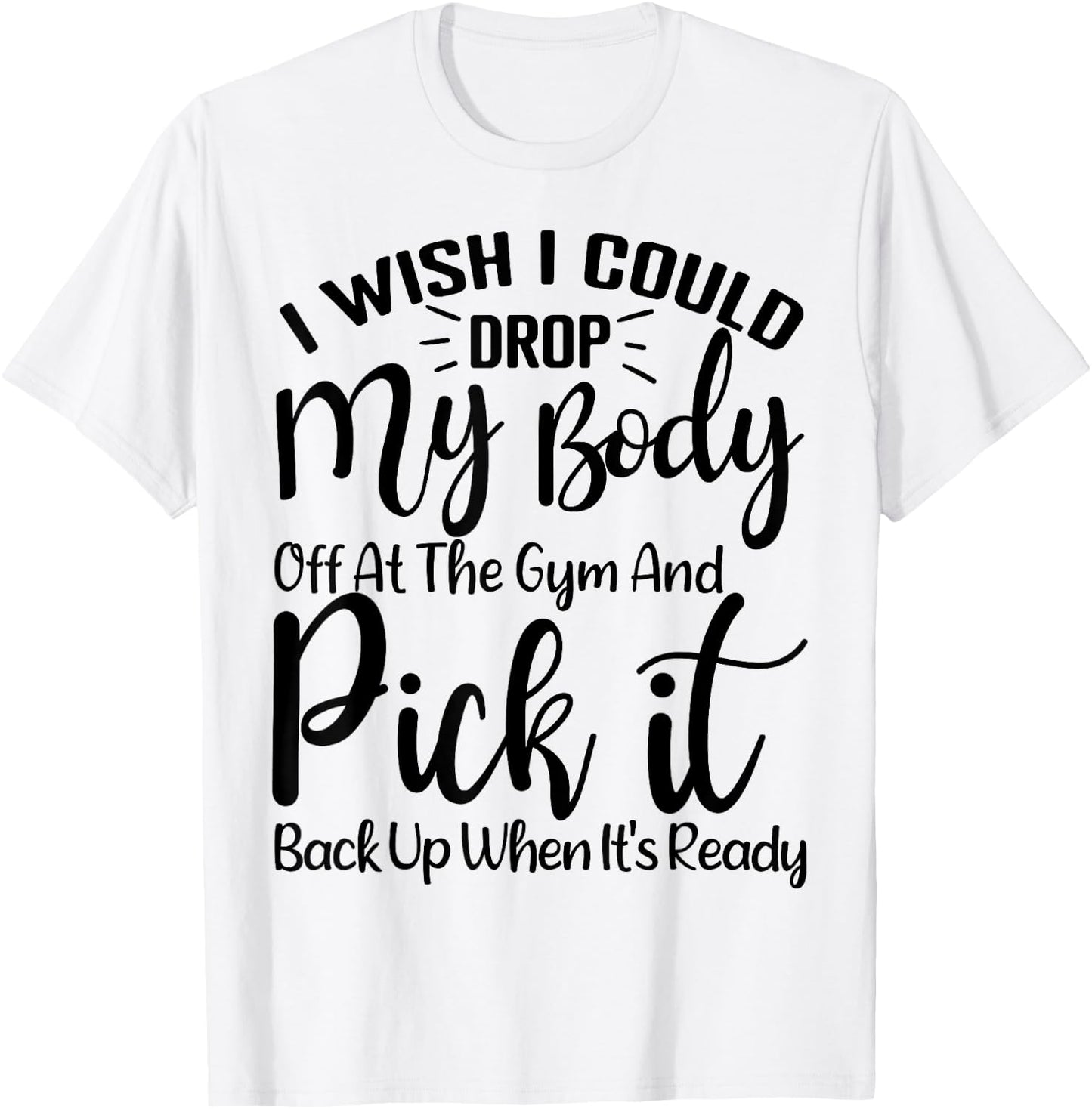 I Wish I Could Drop My Body Off At Gym and Pick It Back Up T-Shirt - T-Shirt | White