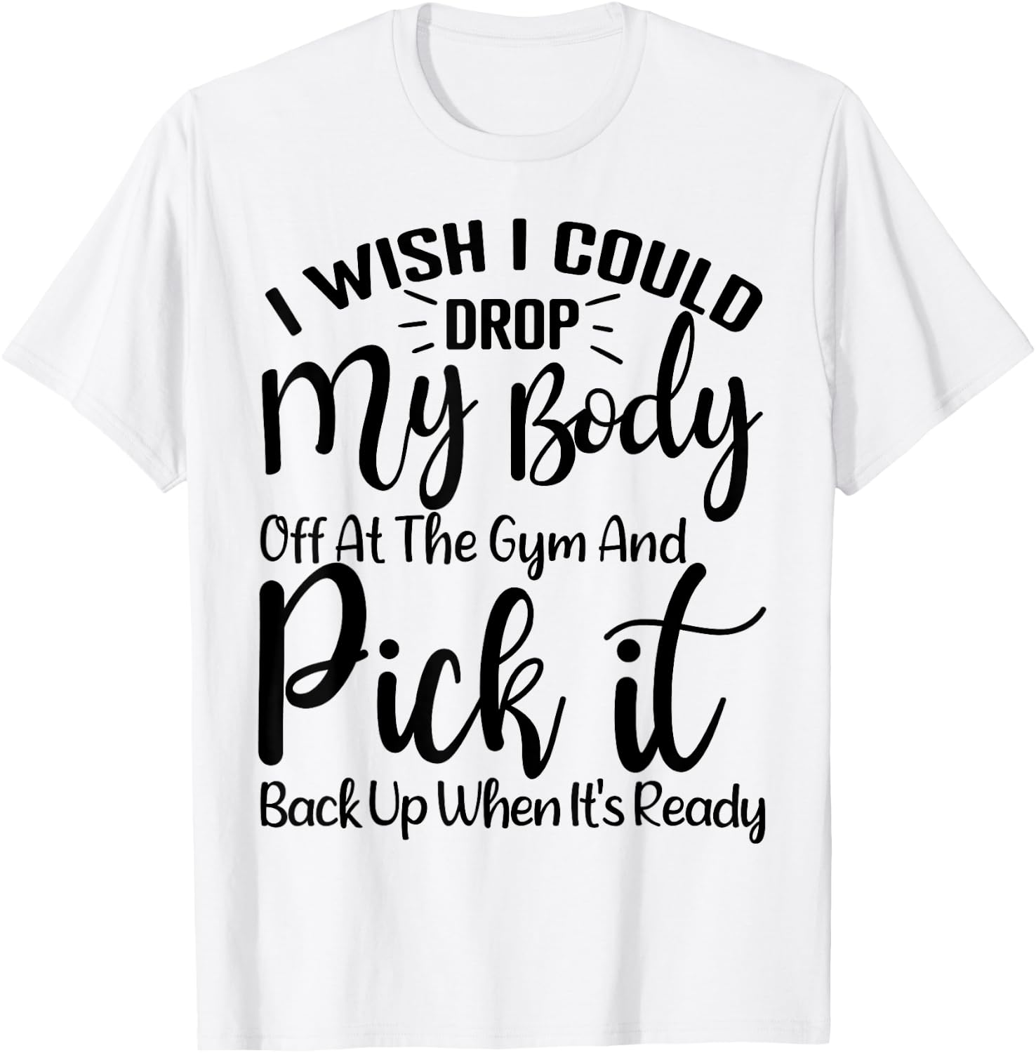 I Wish I Could Drop My Body Off At Gym and Pick It Back Up T-Shirt - T-Shirt | White