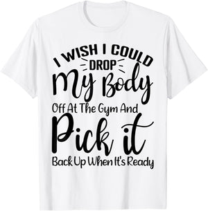 I Wish I Could Drop My Body Off At Gym and Pick It Back Up T-Shirt - T-Shirt | White
