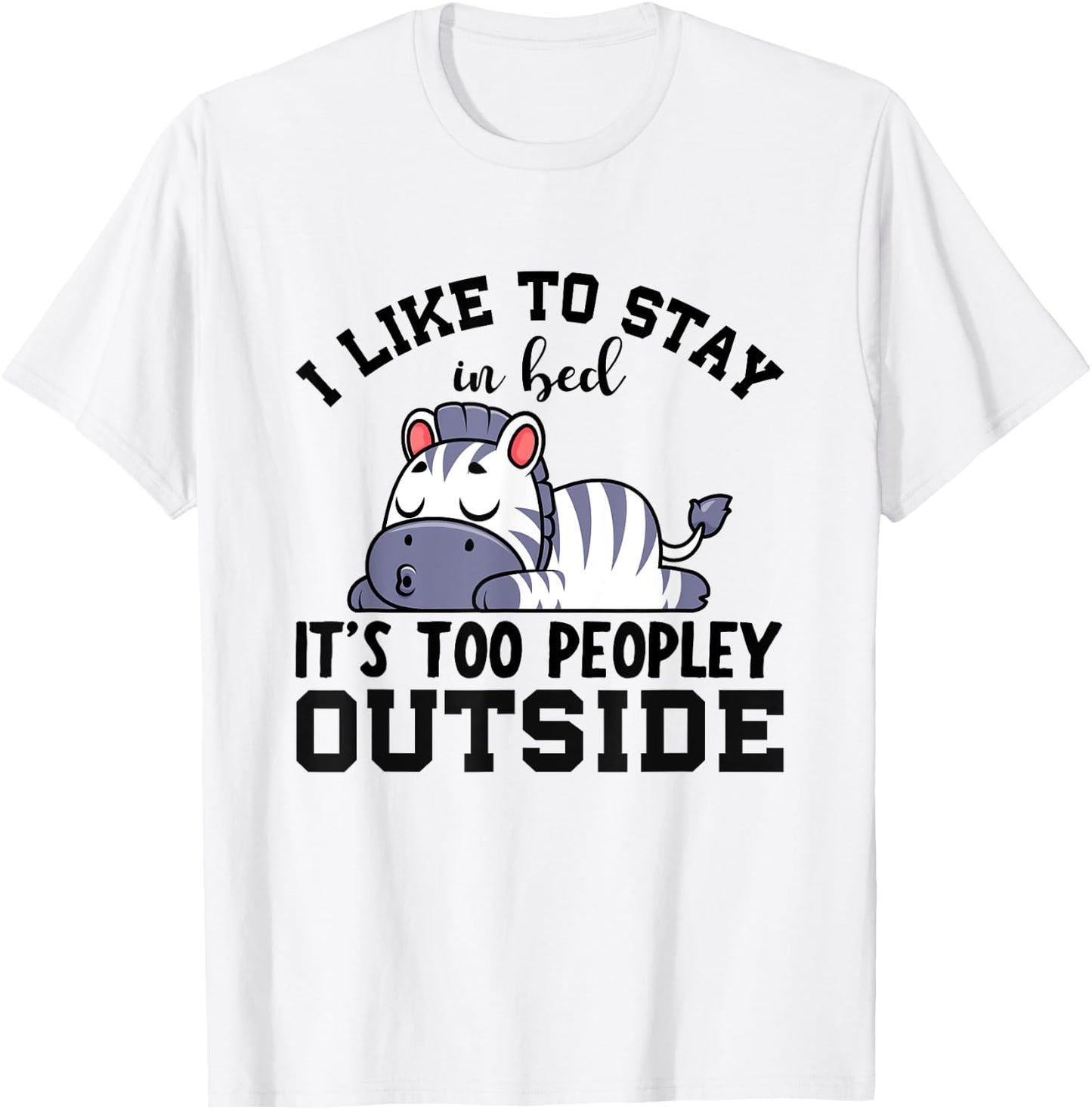I Like To Stay In Bed Its Too Peopley Outside, Cute Zebra T-Shirt - T-Shirt | White