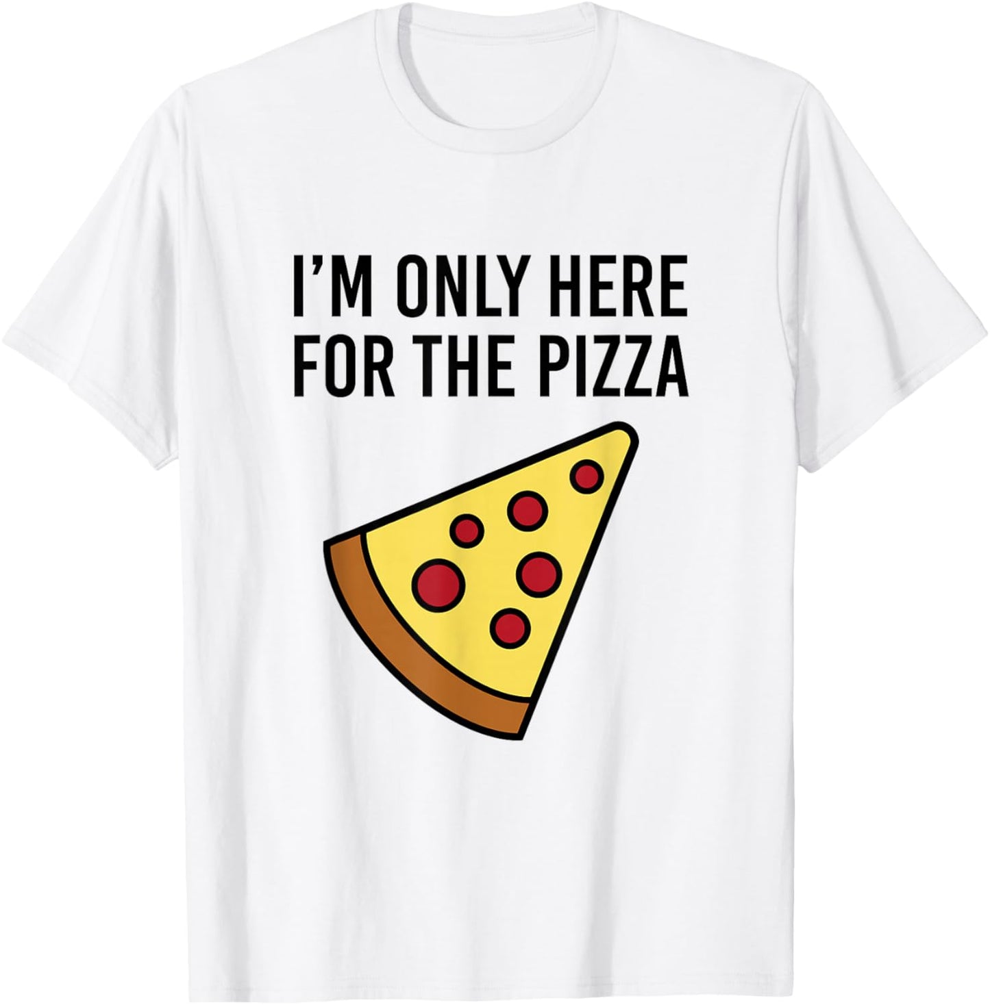 I'm Only Here for The Pizza - Foodie Funny T-Shirt - T-Shirt | White