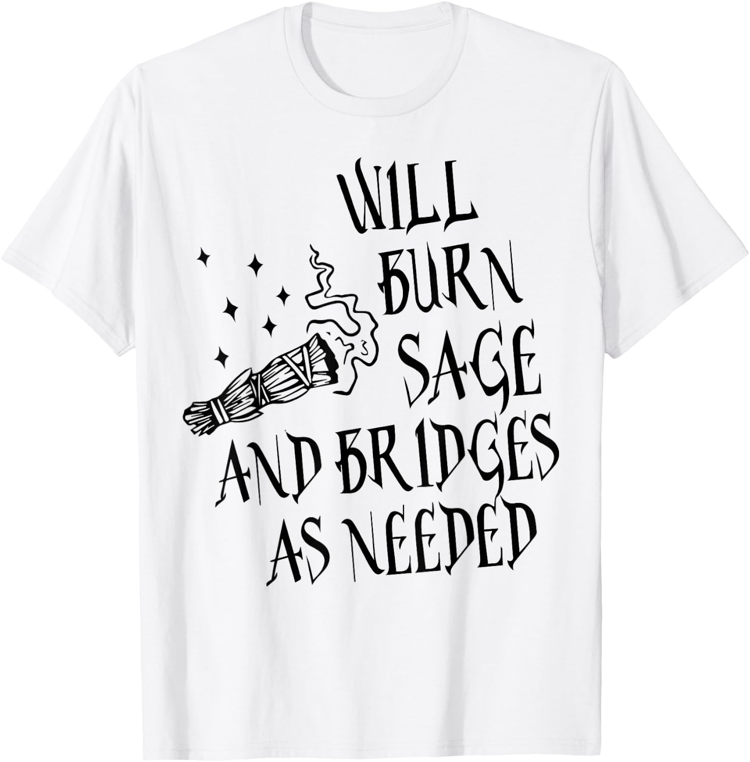 Will Burn Sage and Bridges as Needed T-Shirt - T-Shirt | White
