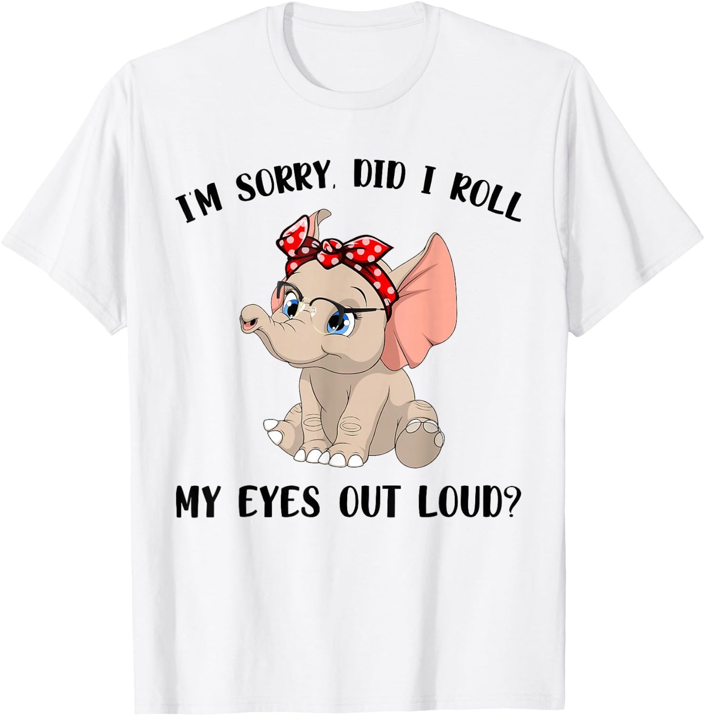 Funny I'm Sorry Did I Roll My Eyes Out Loud Elephant Lovers T-Shirt - T-Shirt | White