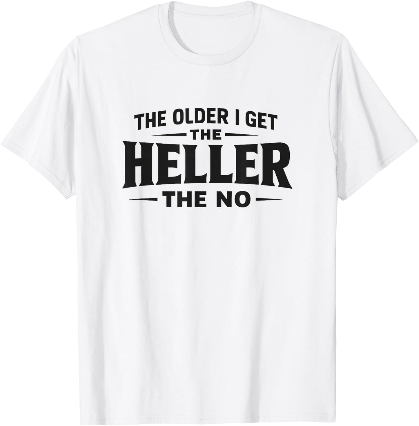 The Older I Get The Heller The No - Black Lettering T-Shirt - T-Shirt | White