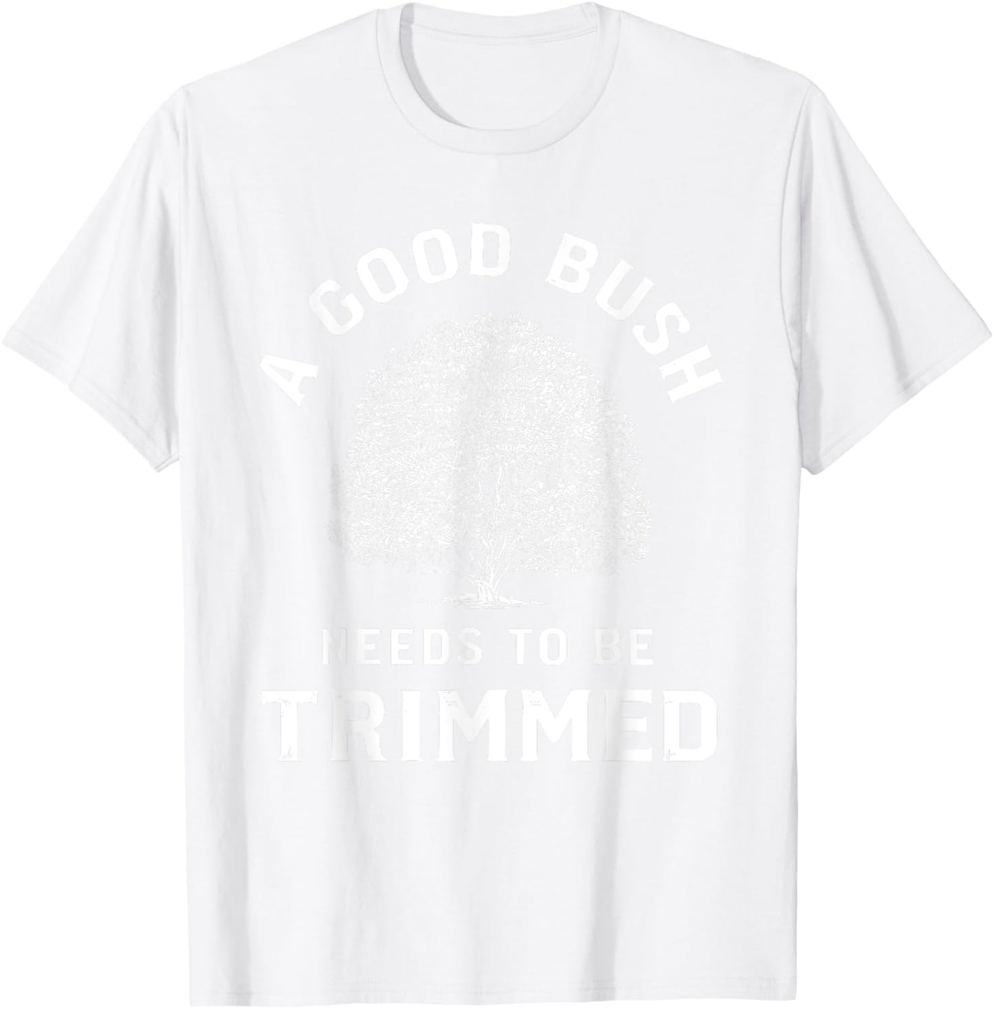 Bush Needs To Be Trimmed, Funny Gardening & Hedge Trimming T-Shirt - T-Shirt | White