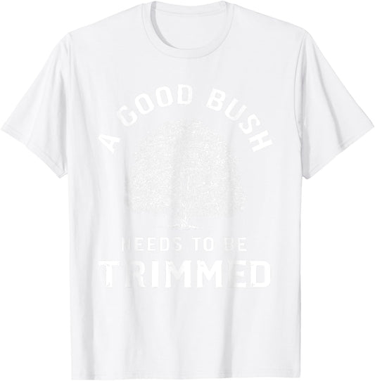 Bush Needs To Be Trimmed, Funny Gardening & Hedge Trimming T-Shirt - T-Shirt | White