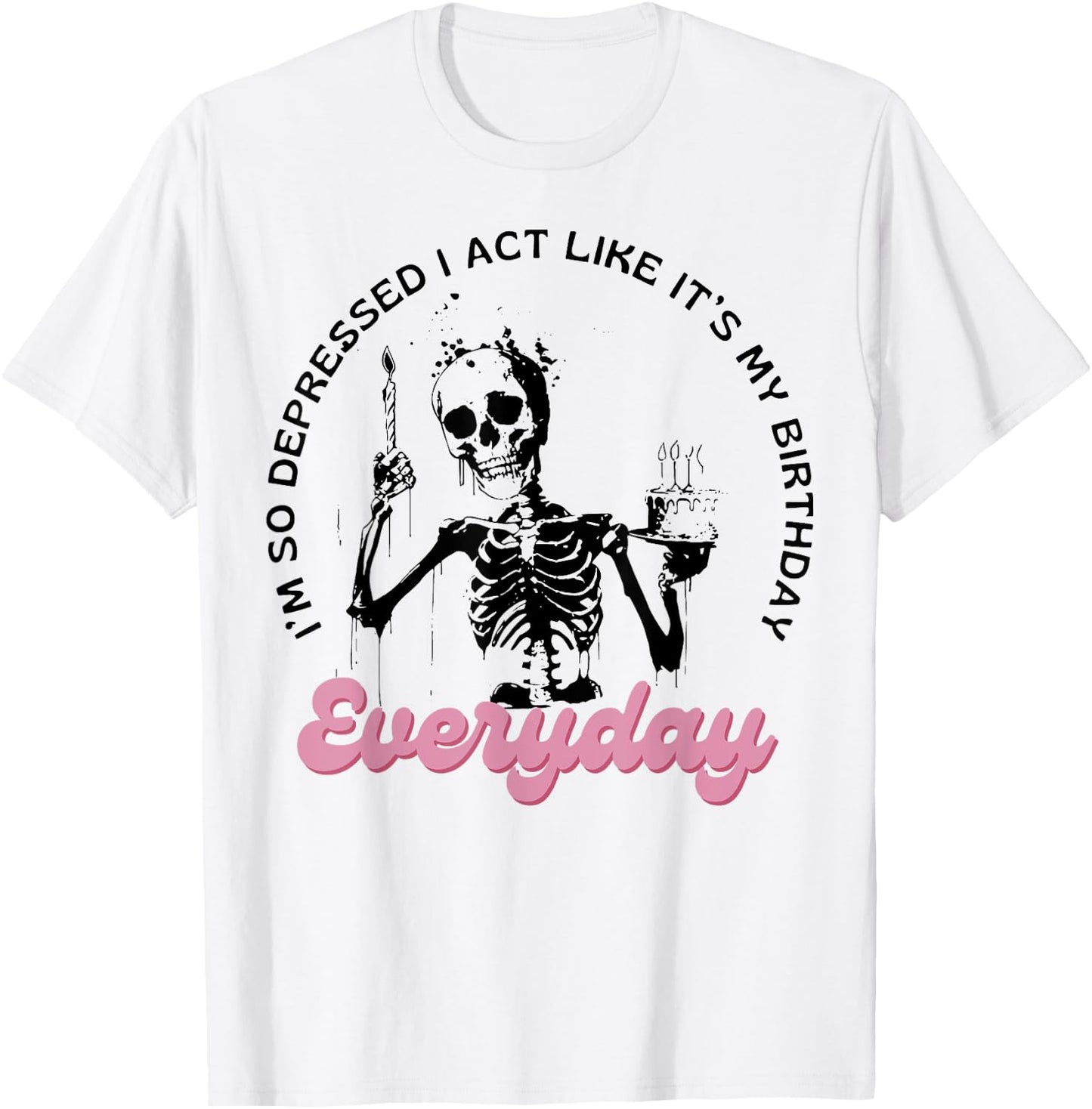 I'm So Depressed I Act Like It's My Birthday Everyday T-Shirt - T-Shirt | White