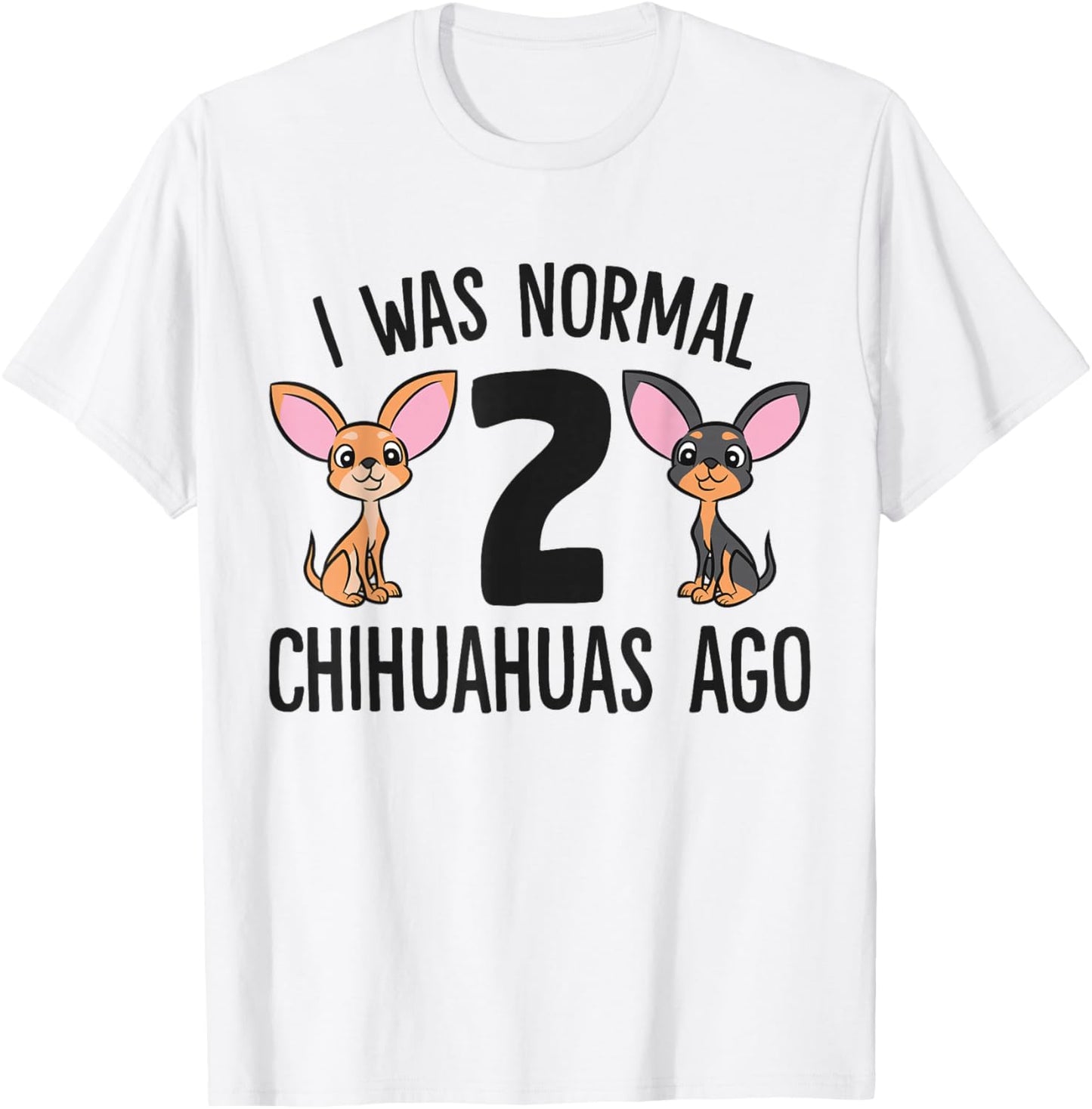 I Was Normal 2 Chihuahuas Ago Funny Chihuahua T-Shirt - T-Shirt | White