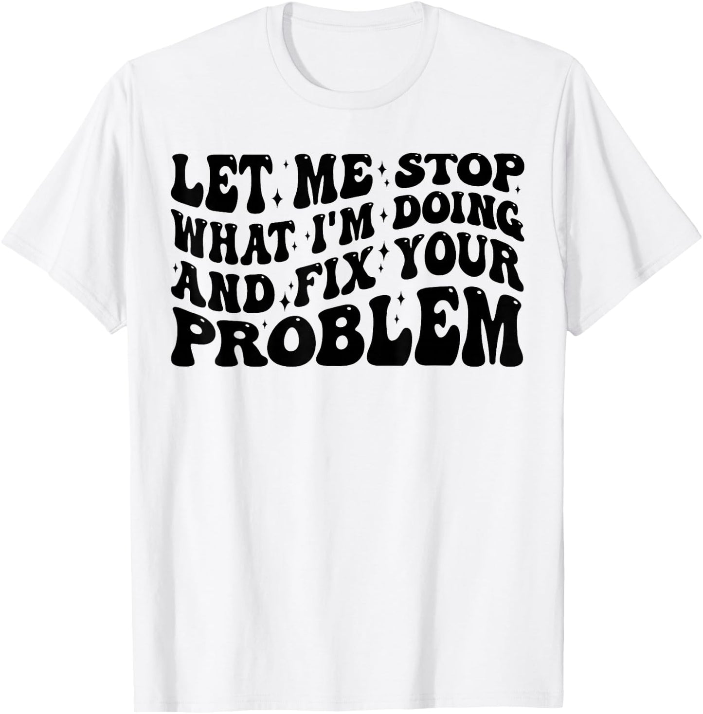 Funny Let Me Stop What I'm Doing And Fix Your Problem Groovy T-Shirt - T-Shirt | White
