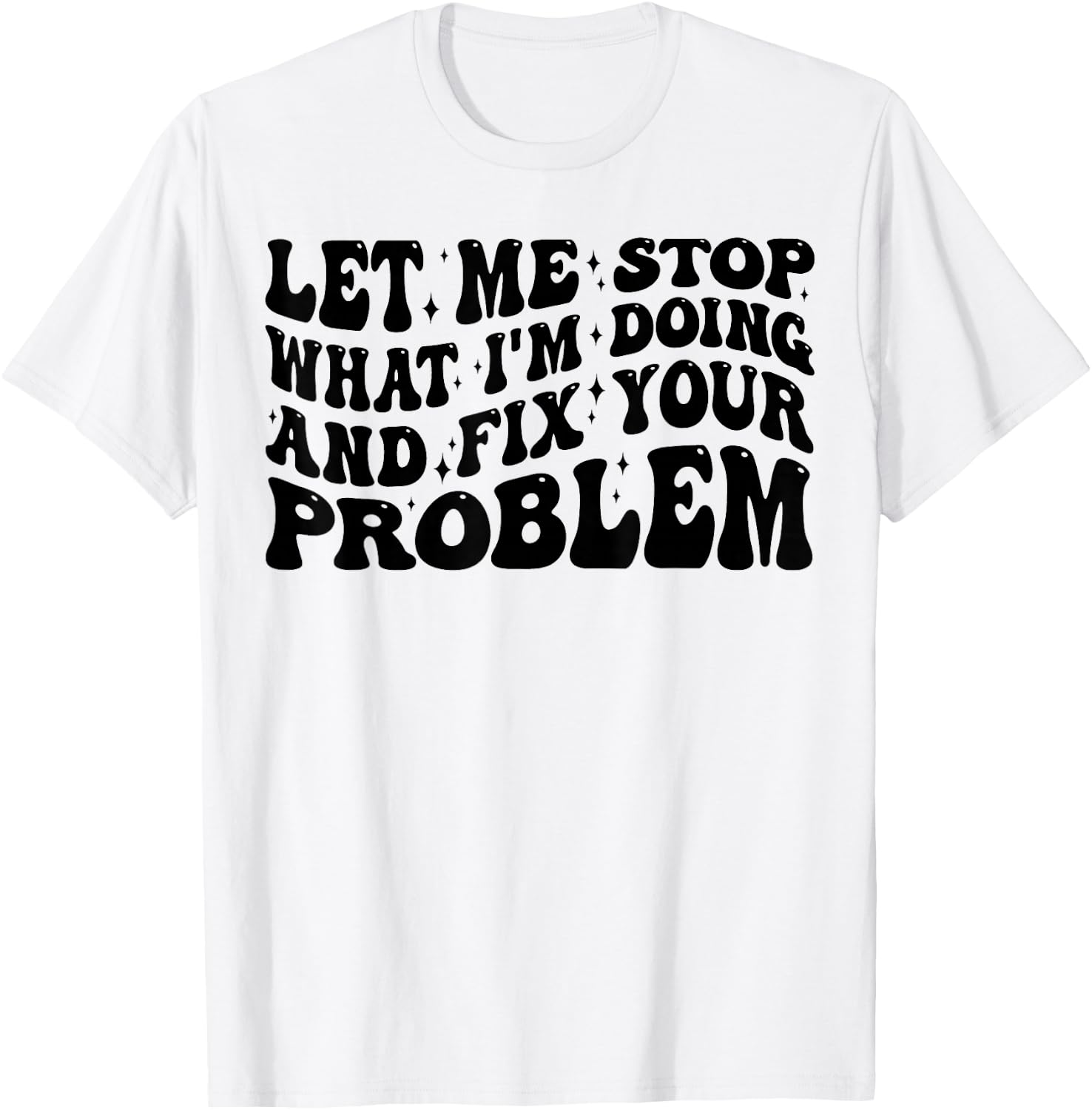 Funny Let Me Stop What I'm Doing And Fix Your Problem Groovy T-Shirt - T-Shirt | White