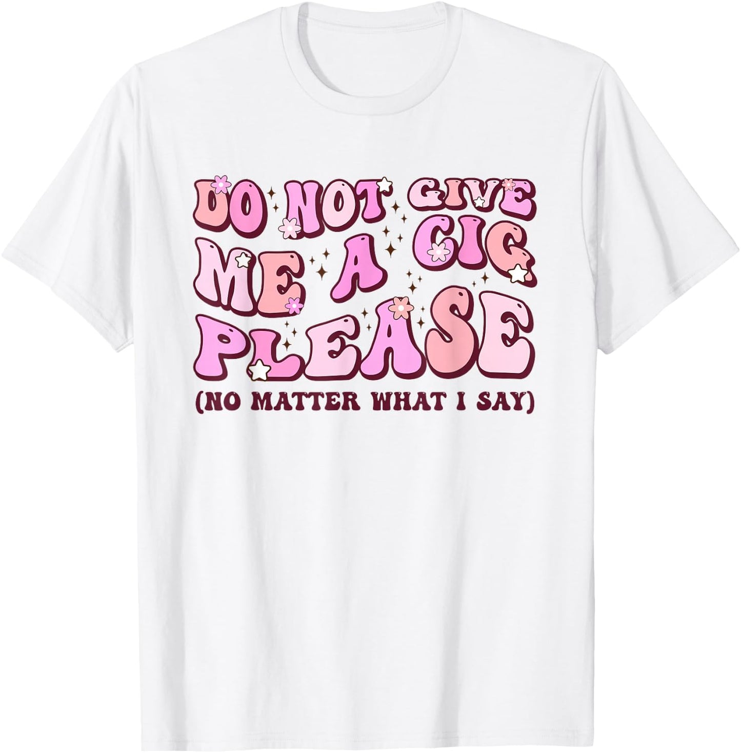Do Not Give Me A Cigarette Please No Matter What I Say T-Shirt - T-Shirt | White