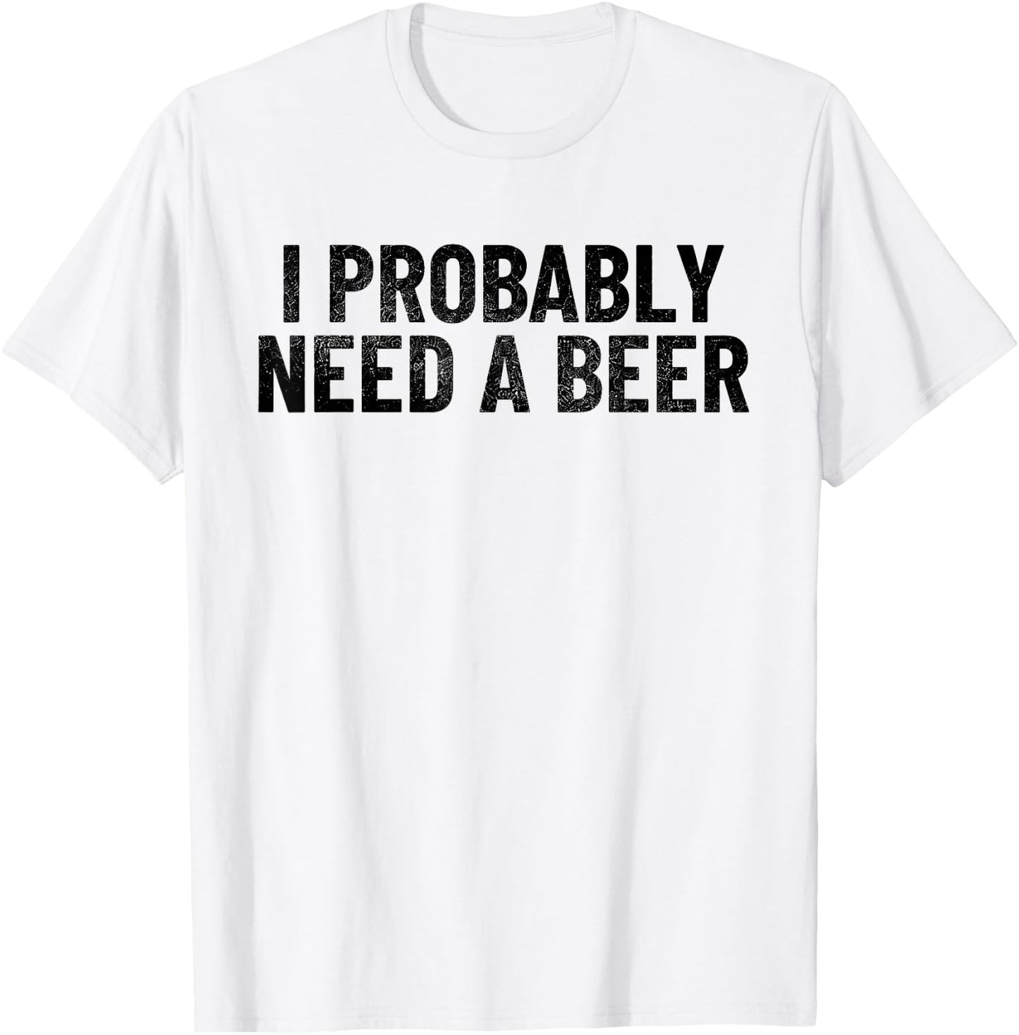 I Probably Need A Beer Funny Beer Lover Quote T-Shirt - T-Shirt | White