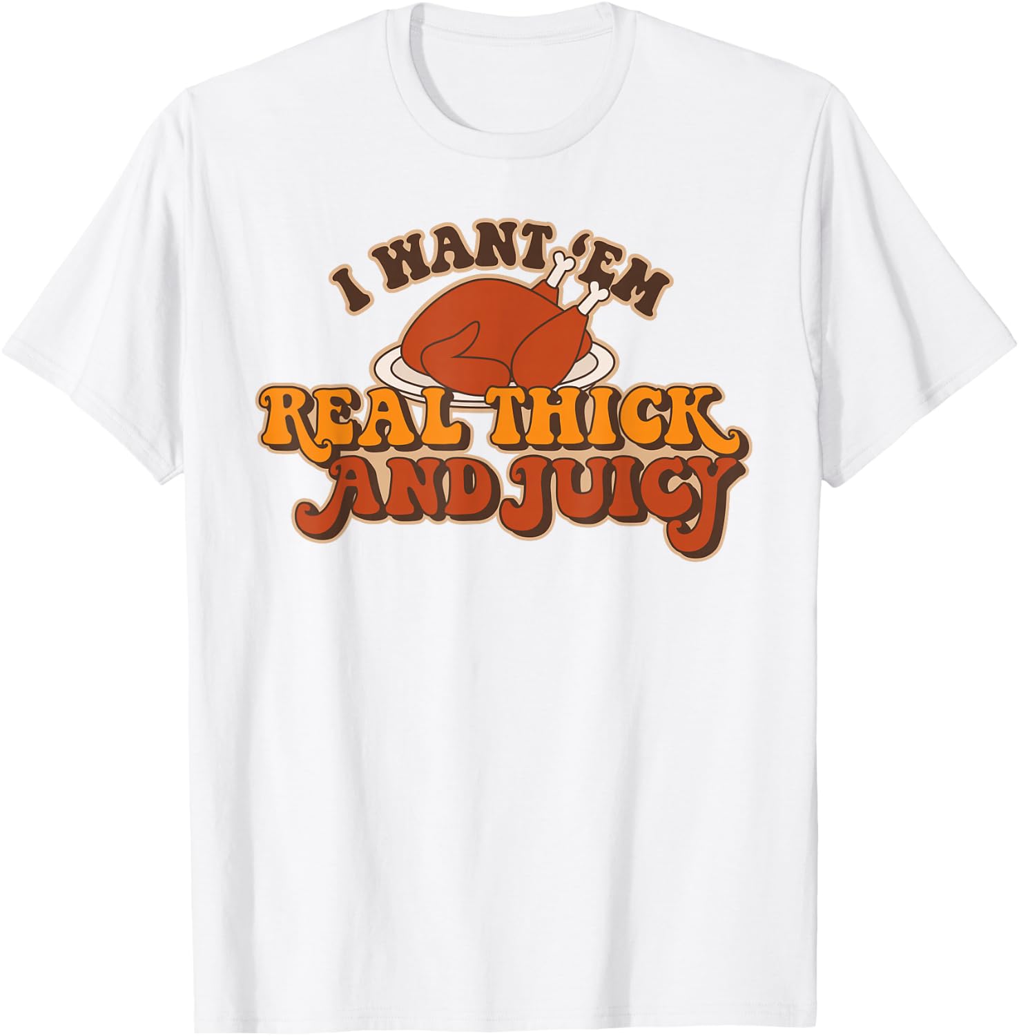 I Want Em Real Thick And Juicy funny Thanksgiving Turkey T-Shirt - T-Shirt | White