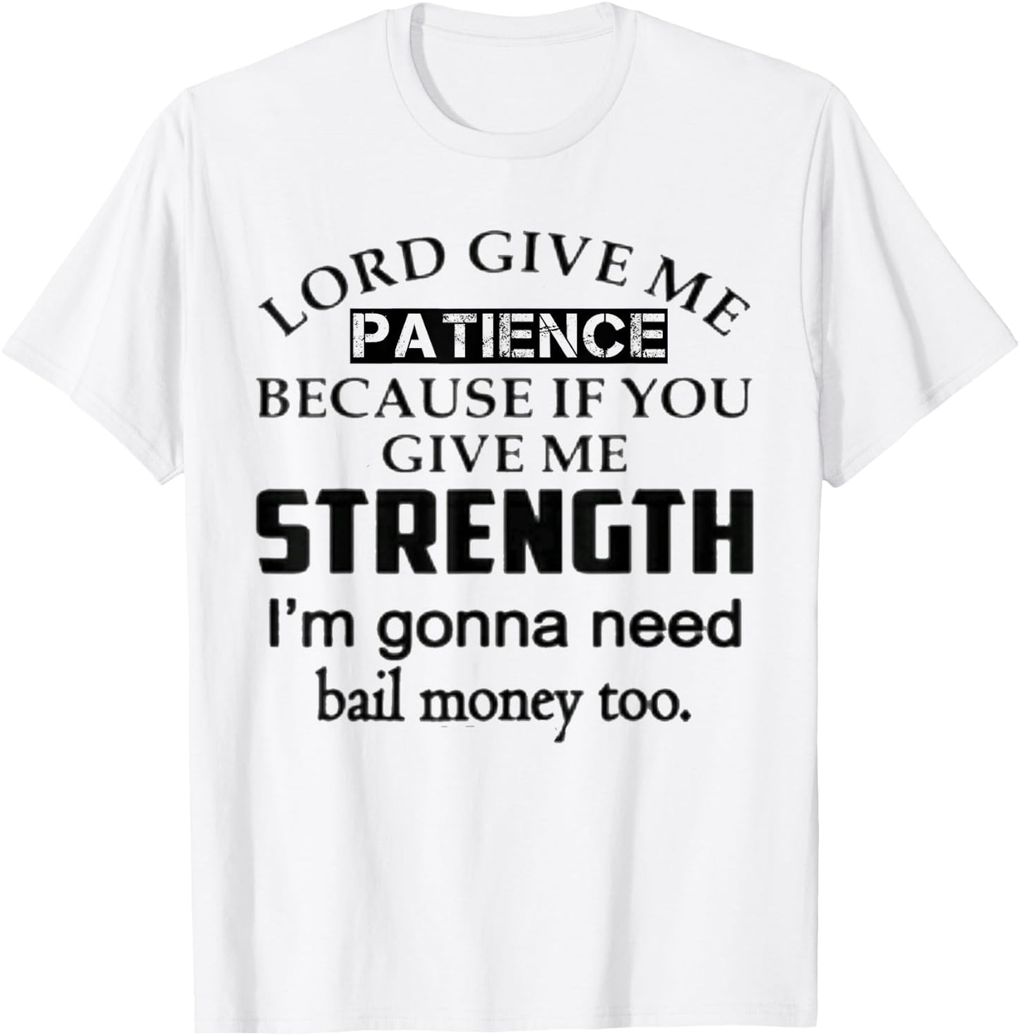Funny Lord Give Me Patience Not Strength Or I'll Need Bail T-Shirt - T-Shirt | White