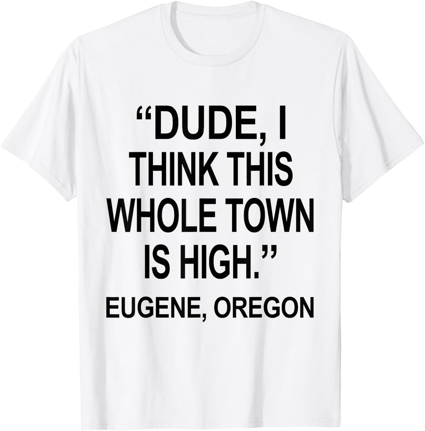 Dude I Think This Whole Town is High Eugene Oregon Funny T-Shirt - T-Shirt | White