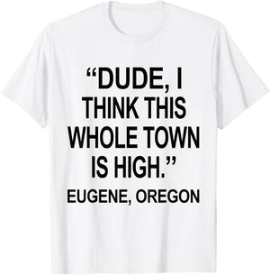 Dude I Think This Whole Town is High Eugene Oregon Funny T-Shirt - T-Shirt | White