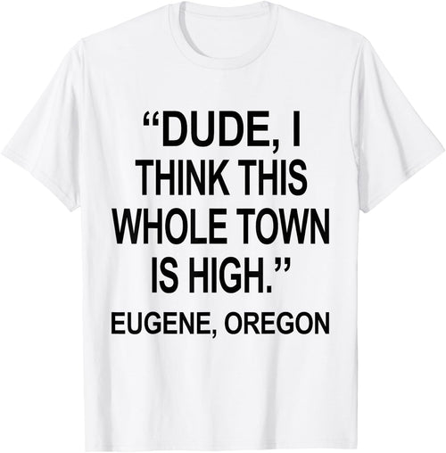 Dude I Think This Whole Town is High Eugene Oregon Funny