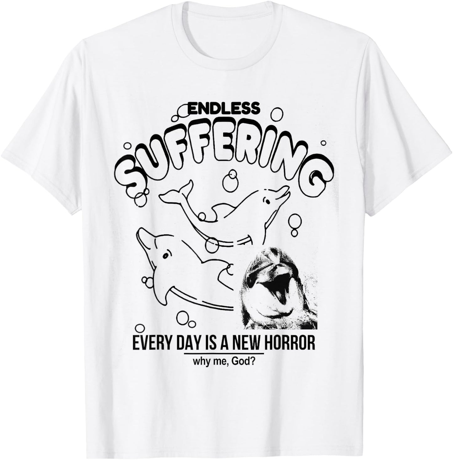 Endless Suffering (Everyday is a new horror) Funny Dolphins T-Shirt - T-Shirt | White