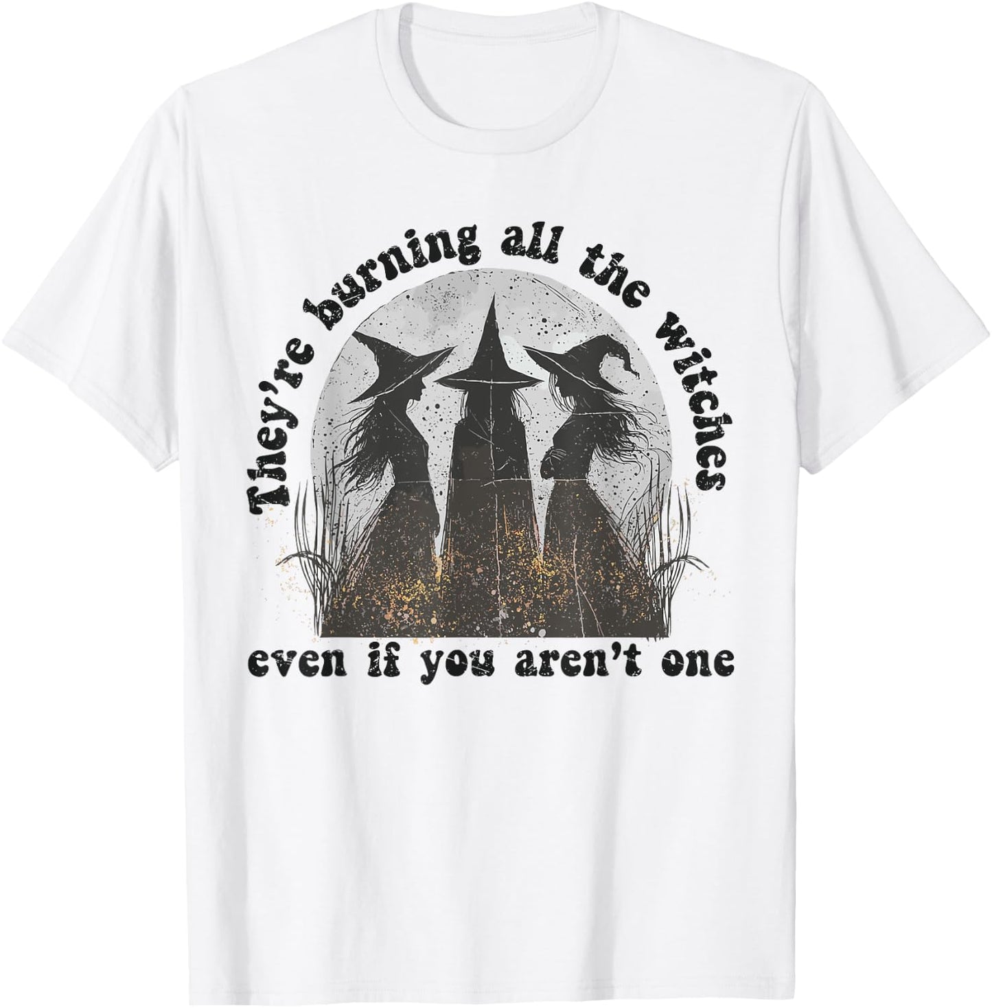 They're Burning All The Witches Even If You Aren't One T-Shirt - T-Shirt | White
