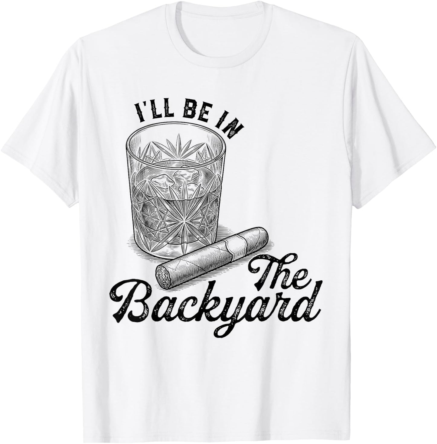 I'll Be in The Backyard Cigar Funny Cigars Bourbon Whiskey T-Shirt - T-Shirt | White