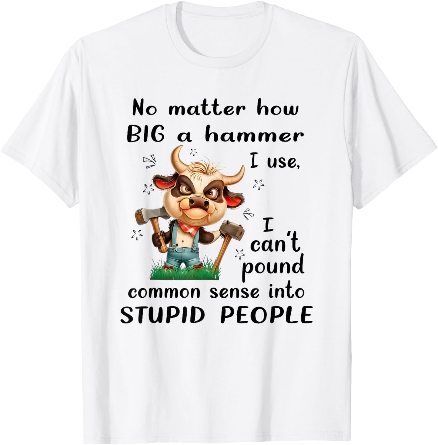 No Matter How Big a Hammer I Use I Can't Pound Common Sense T-Shirt - T-Shirt | White