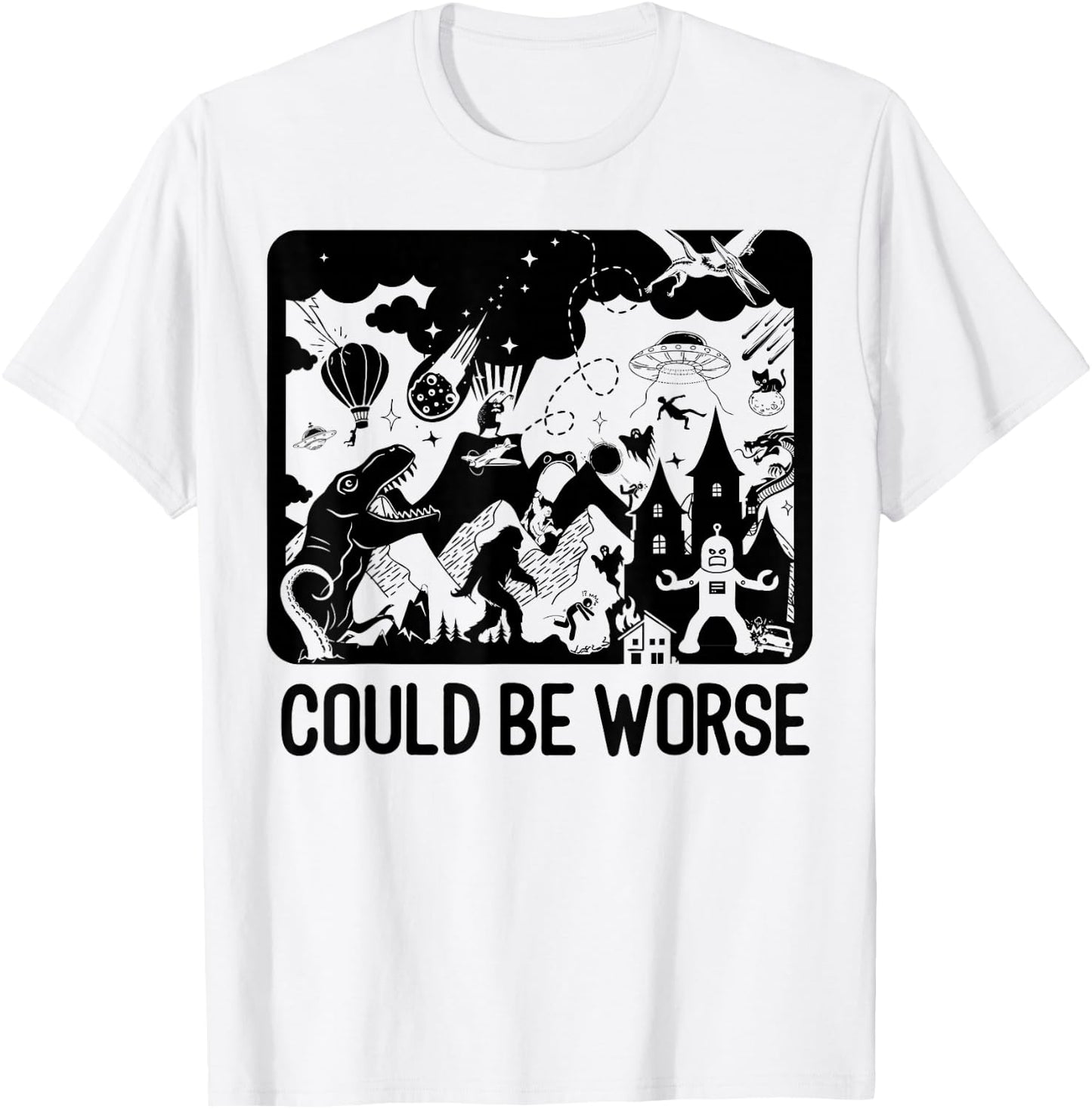 Could Be Worse - Epic Funny T-Rex Bigfoot Aliens Dragon T-Shirt - T-Shirt | White