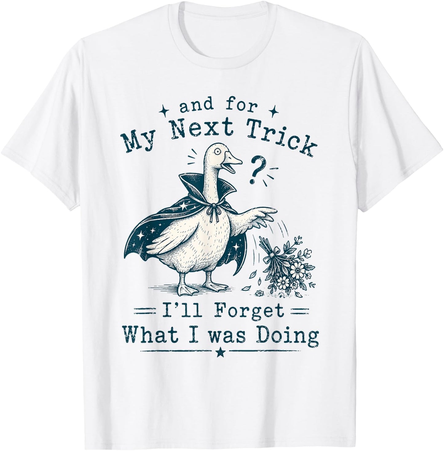 and for My Next Trick I’ll Forget What I was Doing Goose T-Shirt - T-Shirt | White