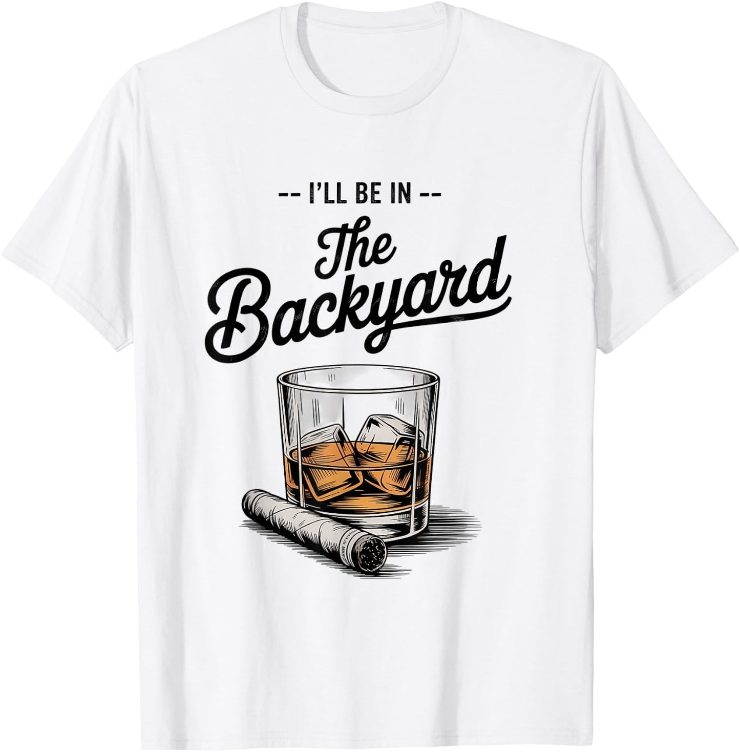 I'll Be in The Backyard Funny Bourbon Cigar Lover T-Shirt - T-Shirt | White