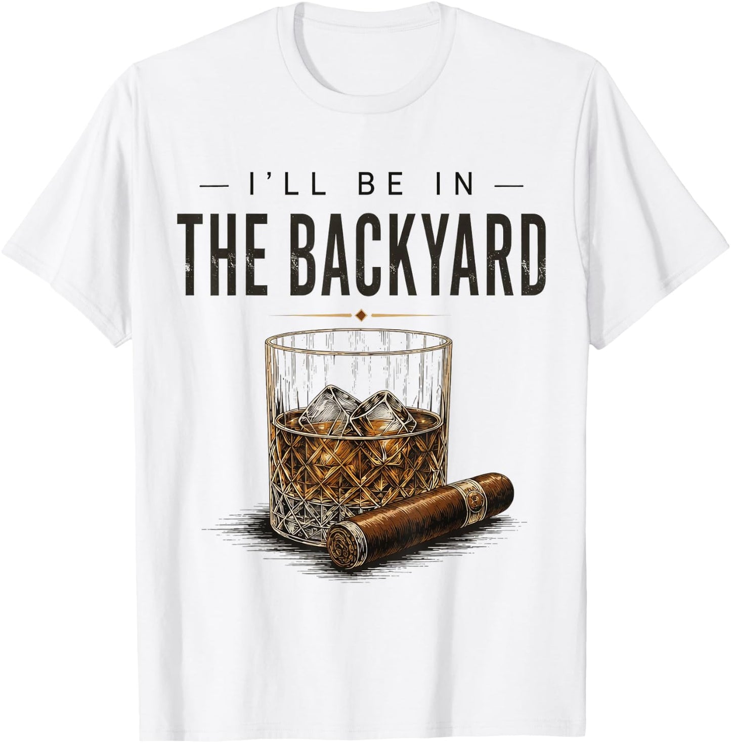 I'll Be in The Backyard Funny Bourbon Cigar Lover T-Shirt - T-Shirt | White