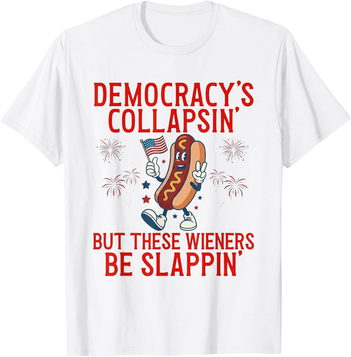 Democracy's Collapsing But These Wieners Be Slappin' T-Shirt - T-Shirt | White