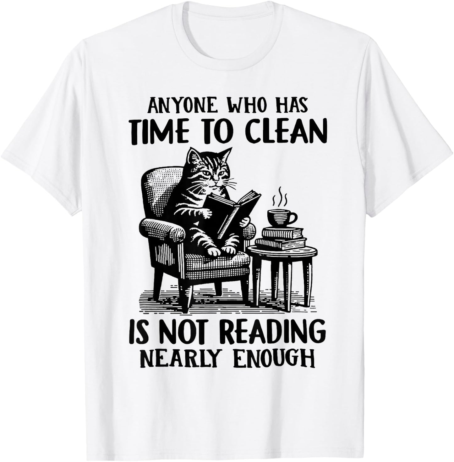 Cat Anyone Who Has Time To Clean Is Not Reading Nearly Enoug T-Shirt - T-Shirt | White