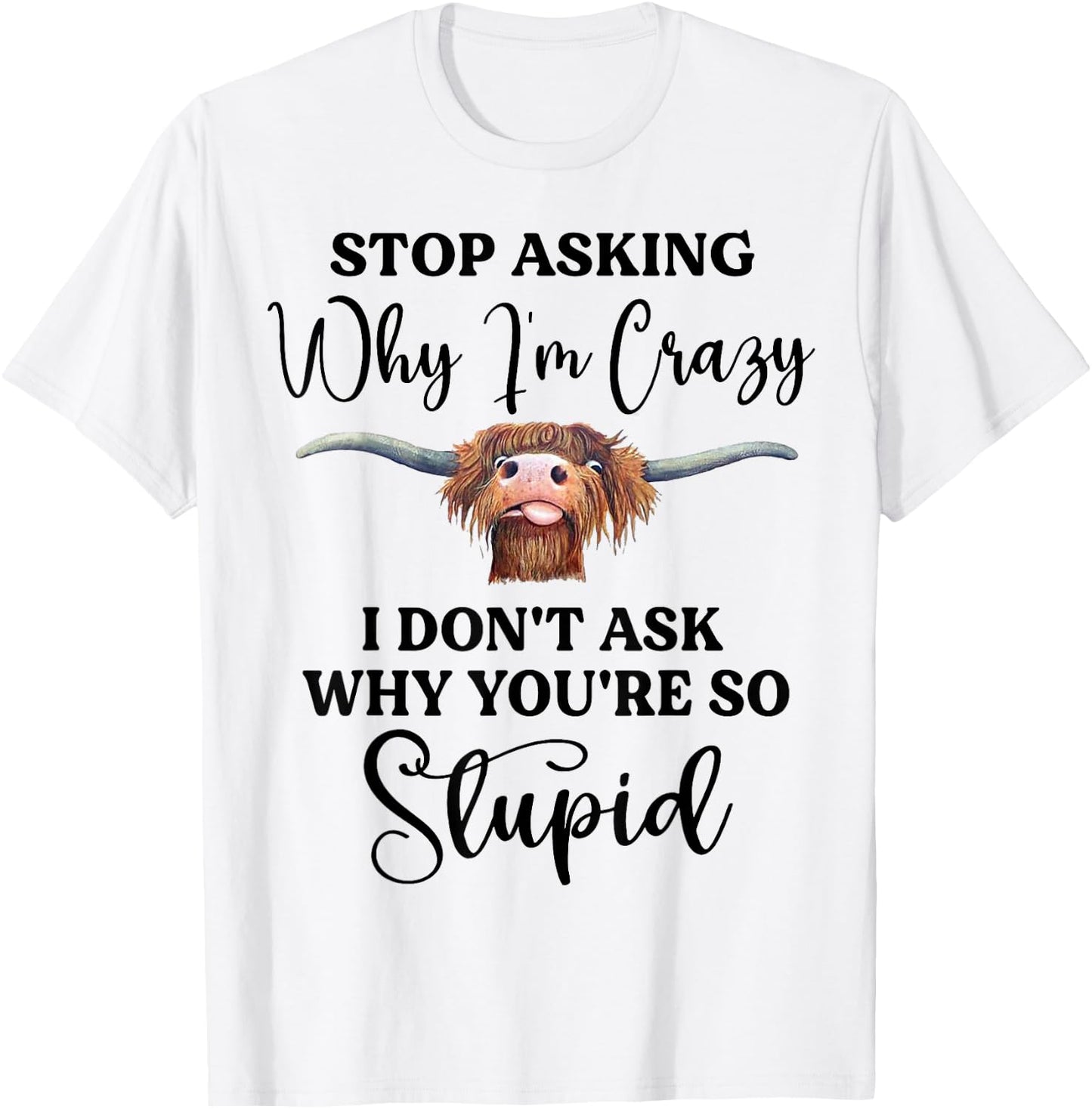 Cow Stop Asking Why I'm Crazy I Don't Ask Why You're Stupid T-Shirt - T-Shirt | White