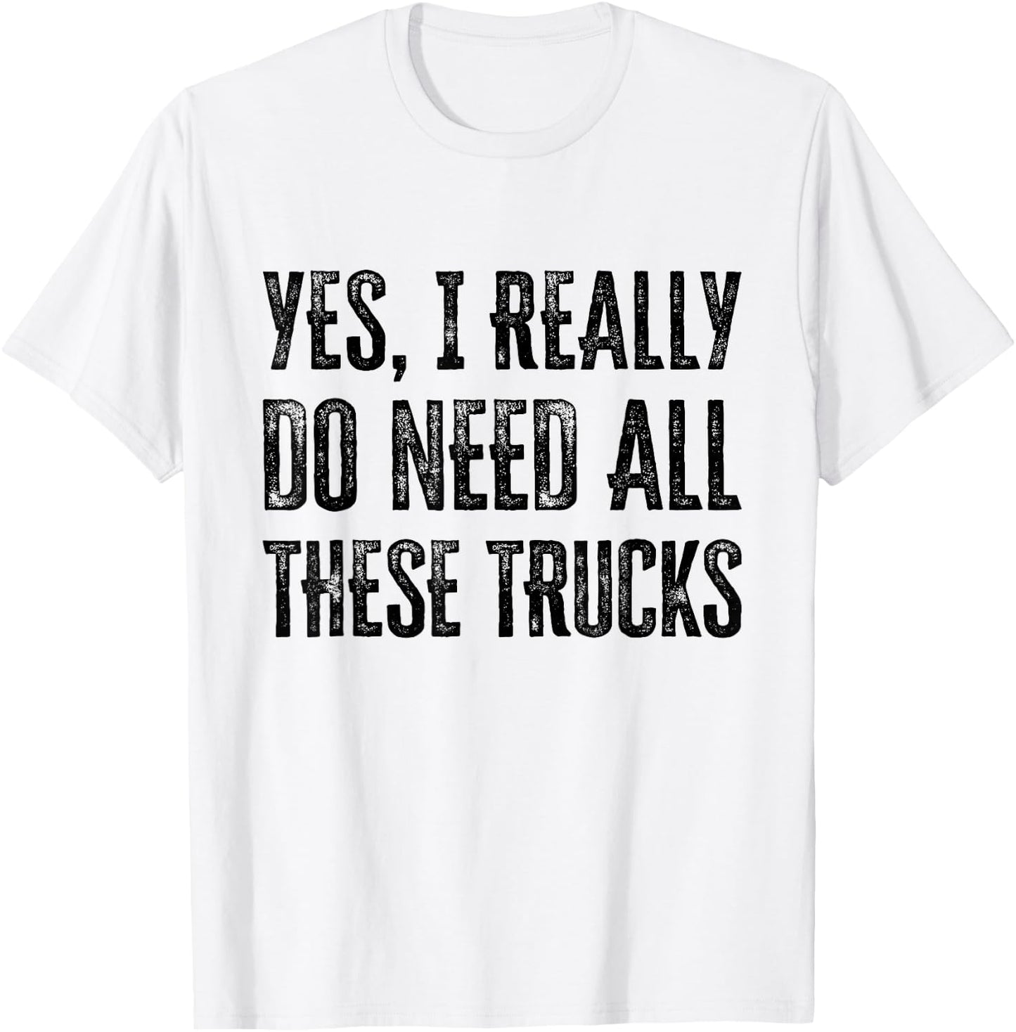 Yes I Really Do Need All These Trucks Funny T-Shirt - T-Shirt | White