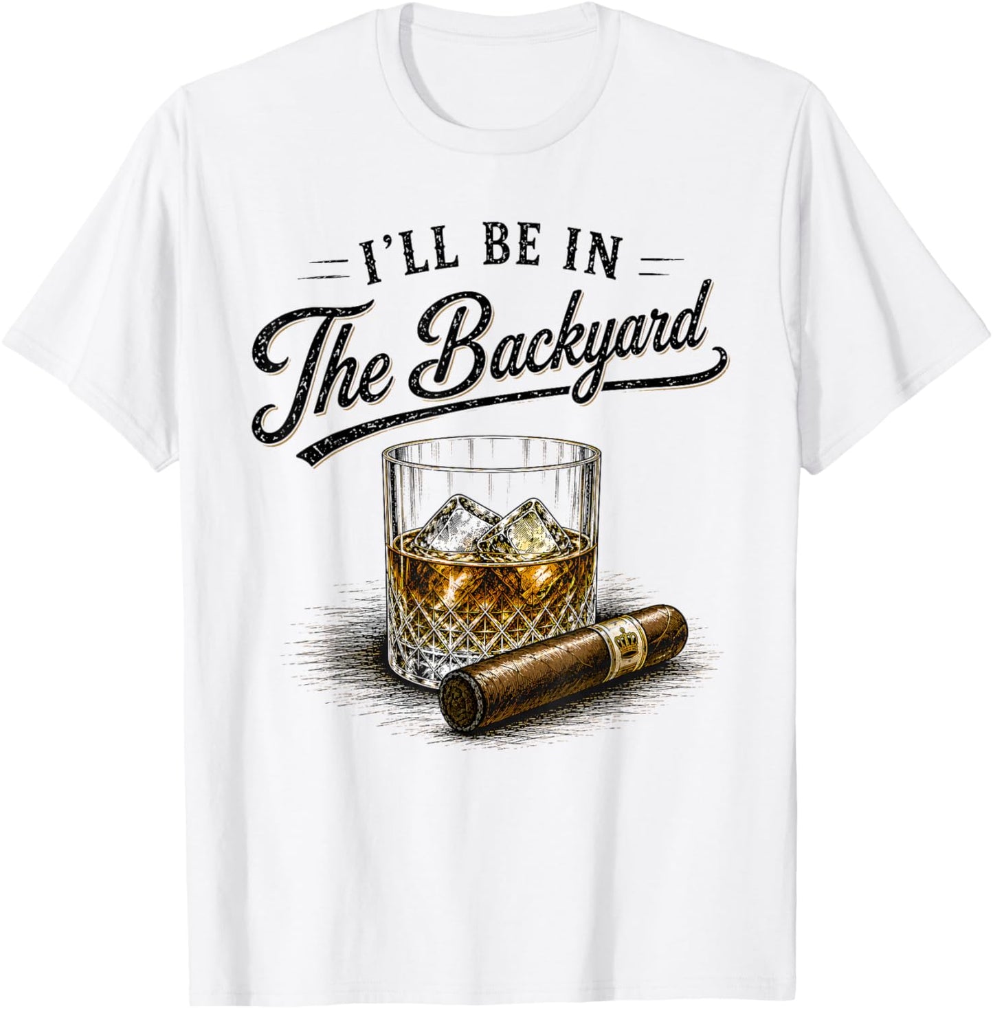 I'll Be in The Backyard Funny Bourbon Cigar Lovers T-Shirt - T-Shirt | White