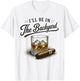 I'll Be in The Backyard Funny Bourbon Cigar Lovers T-Shirt - T-Shirt | White