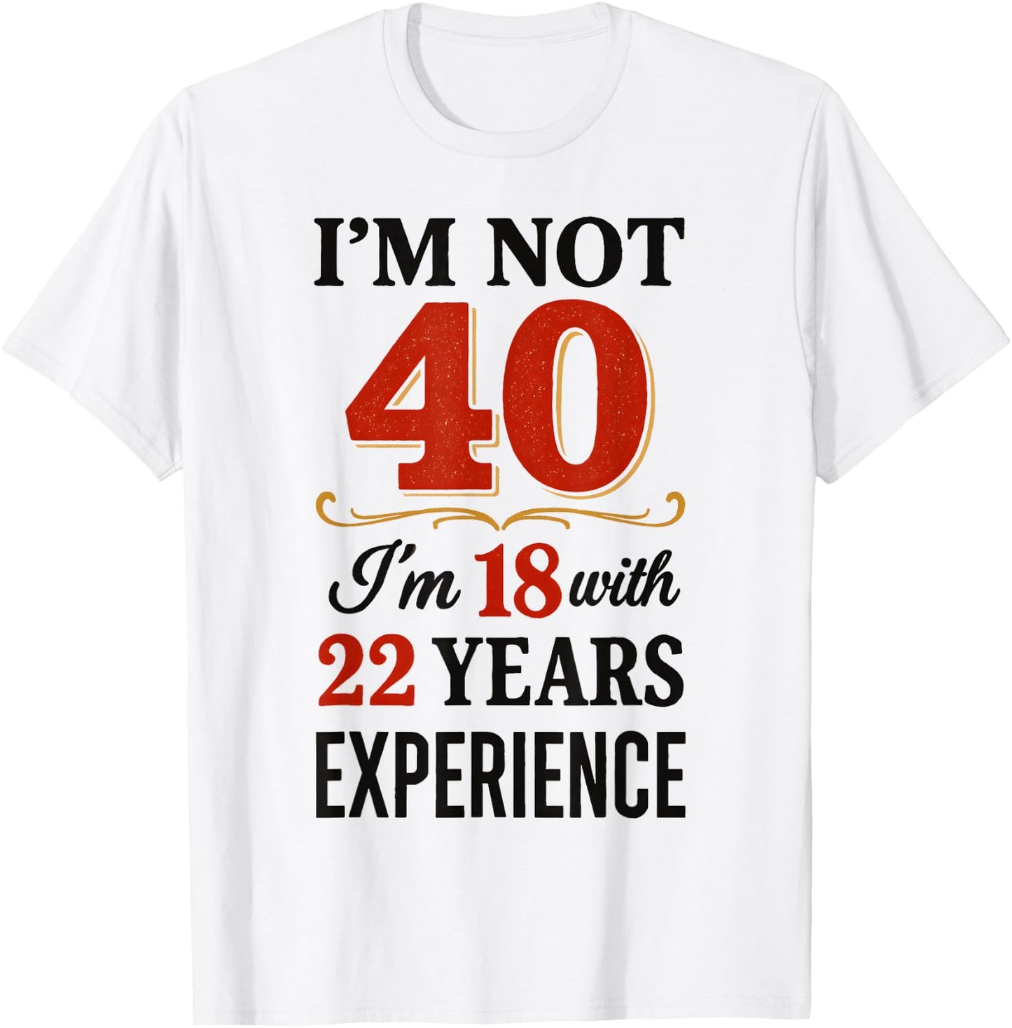 Je ne suis Pas 40 im 18 avec 22 Ans d'expérience T-Shirt - T-Shirt | White