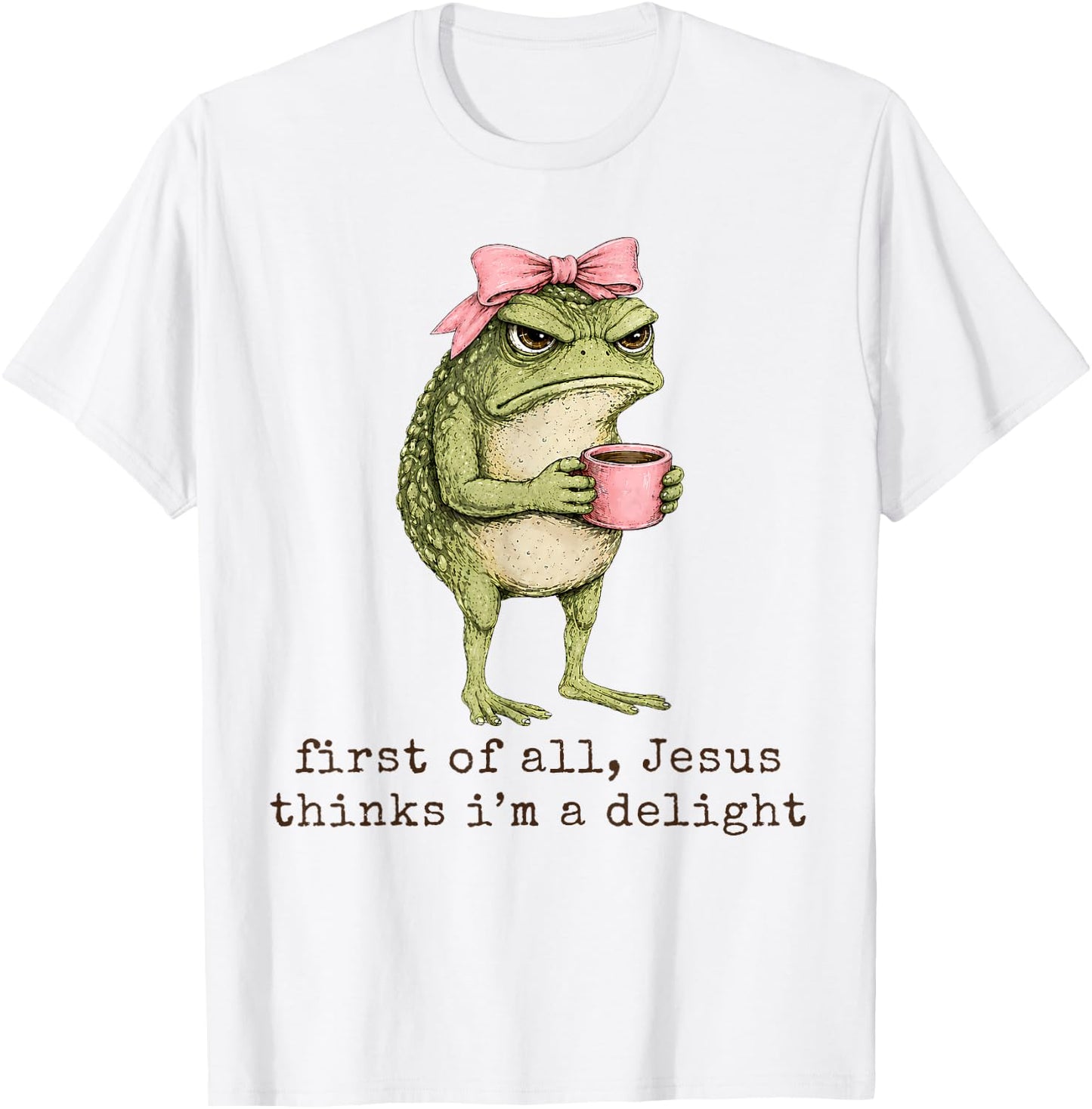 First of All Jesus Thinks I'm A Delight Angry Frog Sarcastic T-Shirt - T-Shirt | White