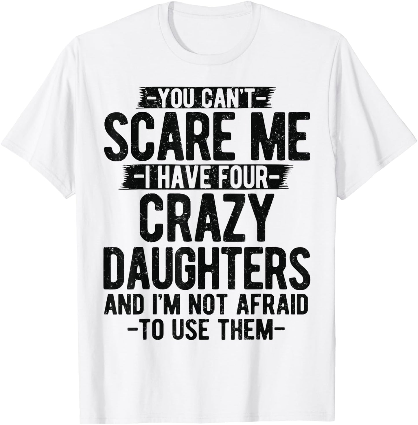You Can't Scare Me I Have Four Crazy Daughters gifts Dad Mom T-Shirt - T-Shirt | White