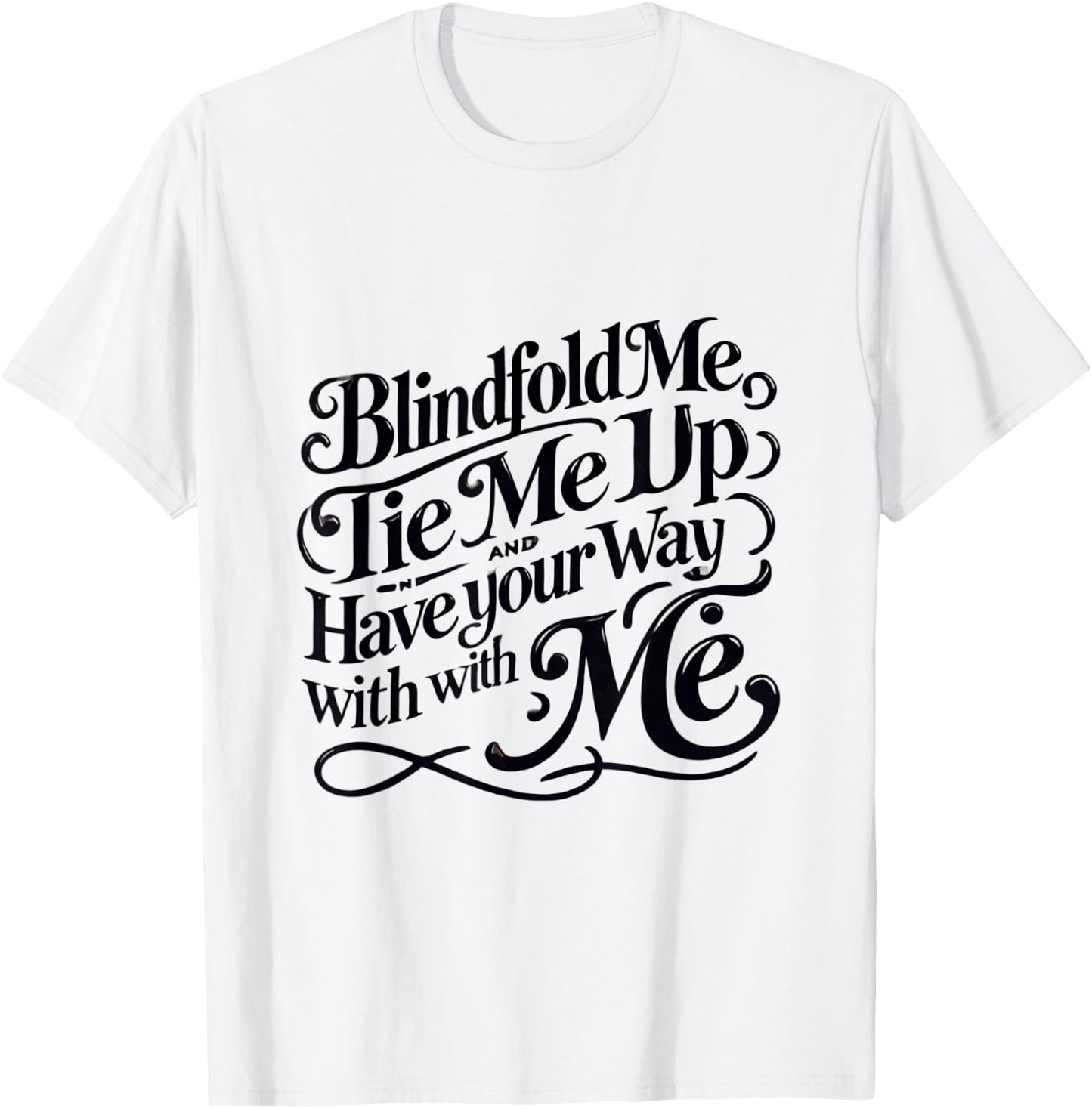 Blindfold Me, Tie Me Up and Have Your Way With Me | Naughty T-Shirt - T-Shirt | White