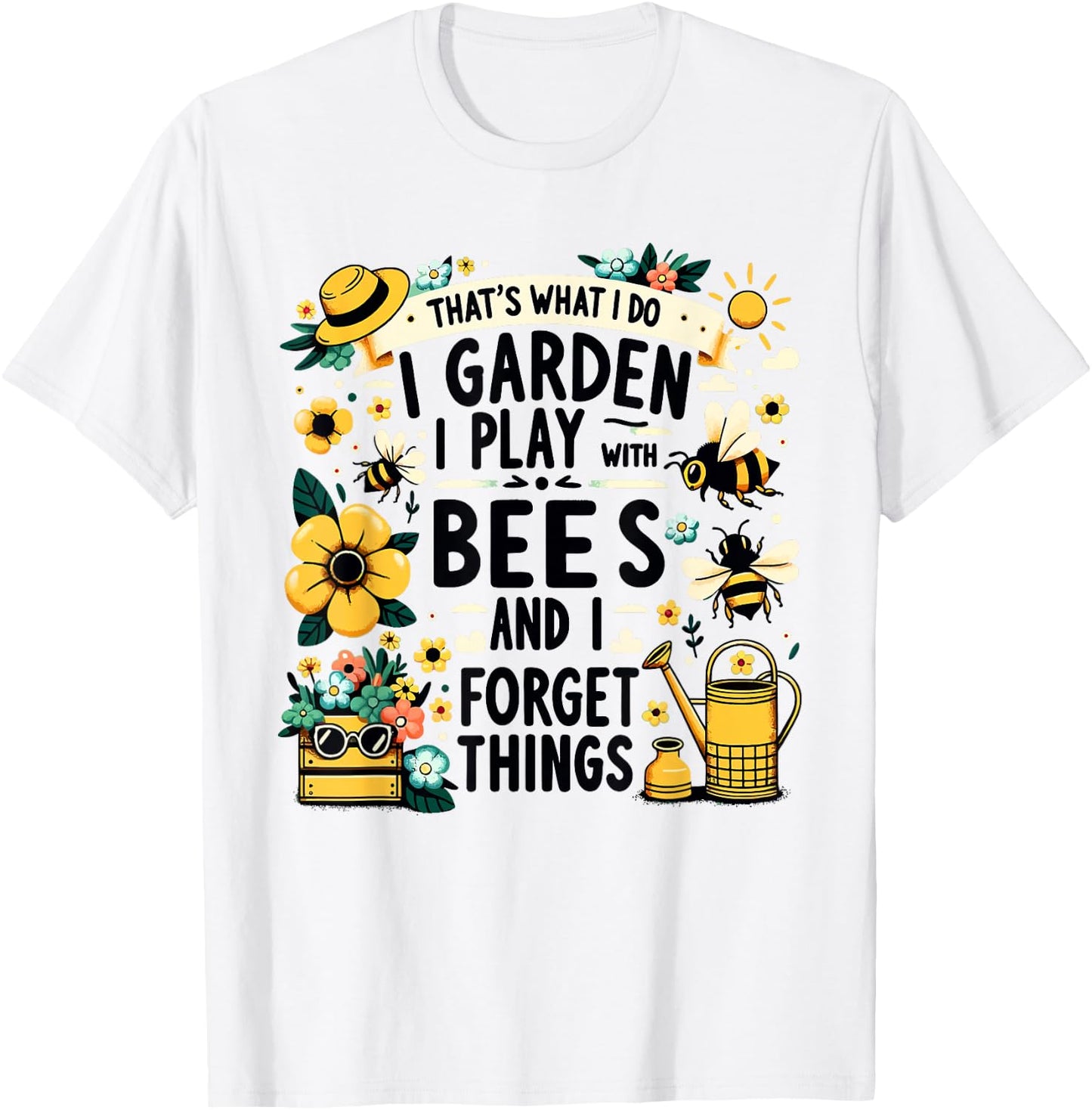 That's What I Do I Garden I Play With Bees & I Forget Things T-Shirt - T-Shirt | White