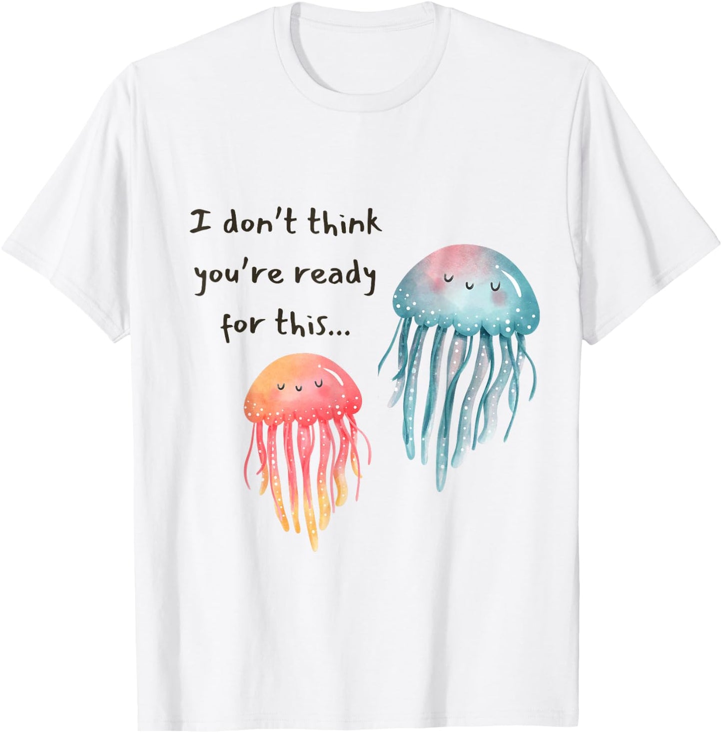 I Don't Think You're Ready for This Jelly Funny Jellyfish T-Shirt - T-Shirt | White