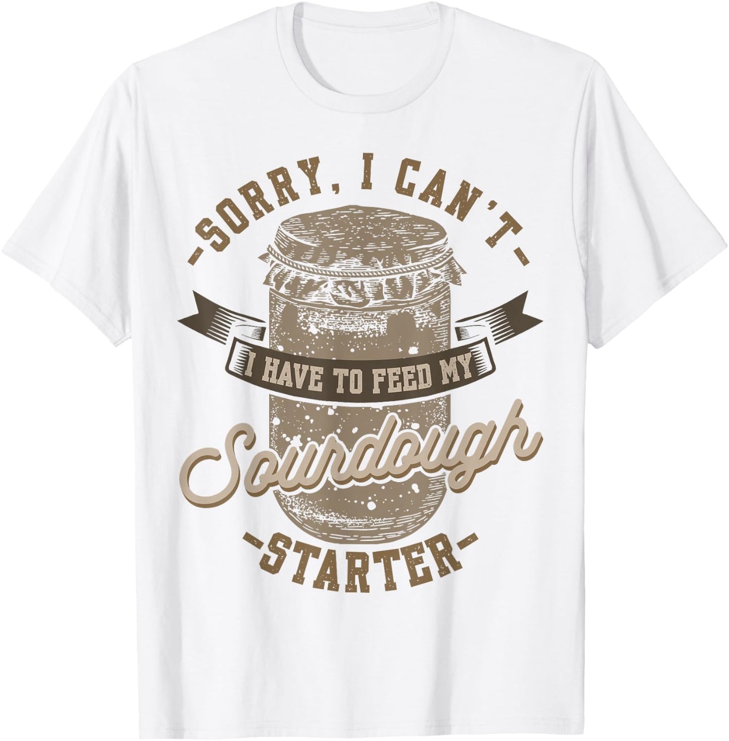 Sorry I Can't I Have To Feed My Sourdough Starter T-Shirt - T-Shirt | White