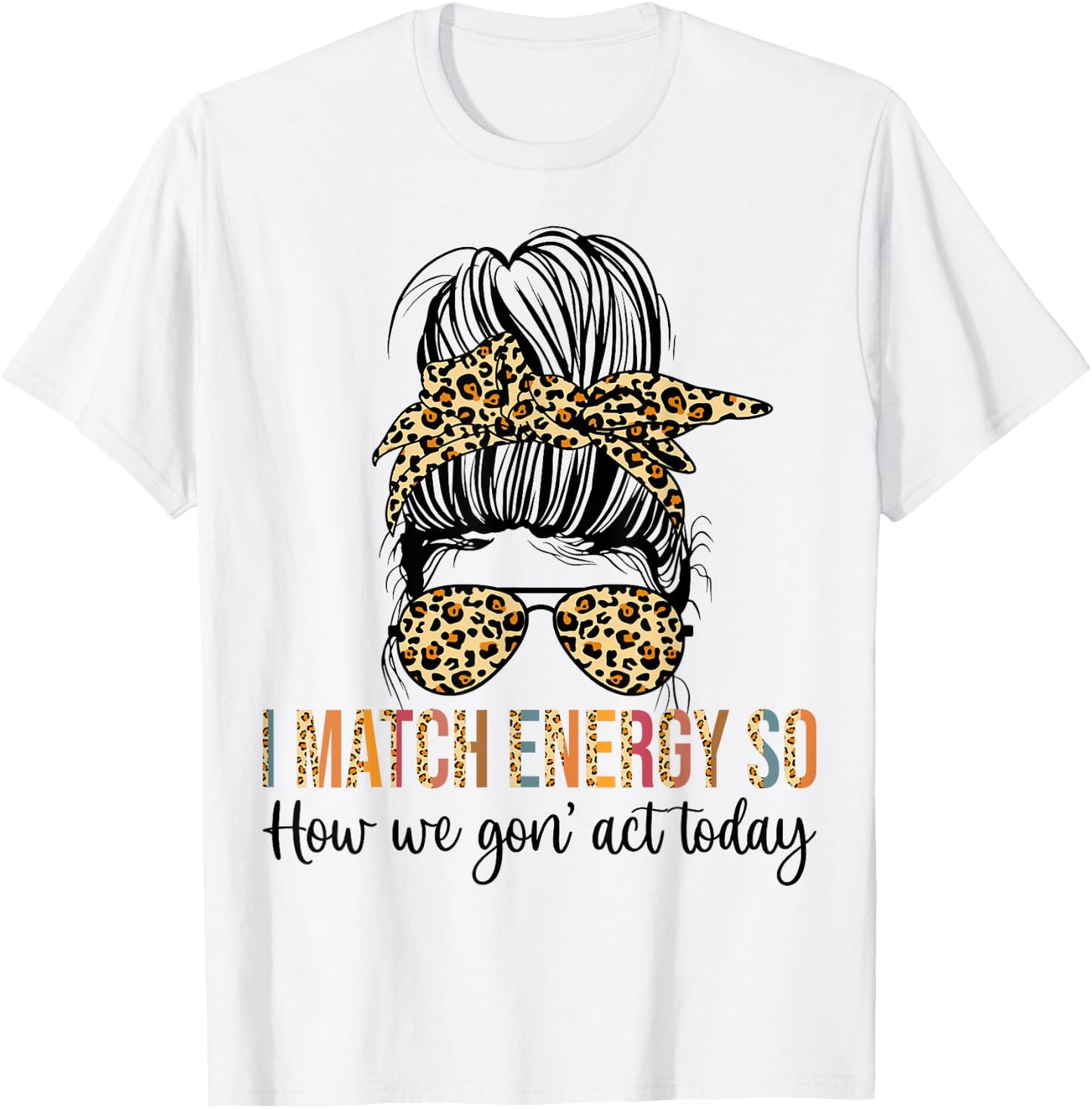 I Match Energy So How We Gon' act Today Funny T-Shirt - T-Shirt | White