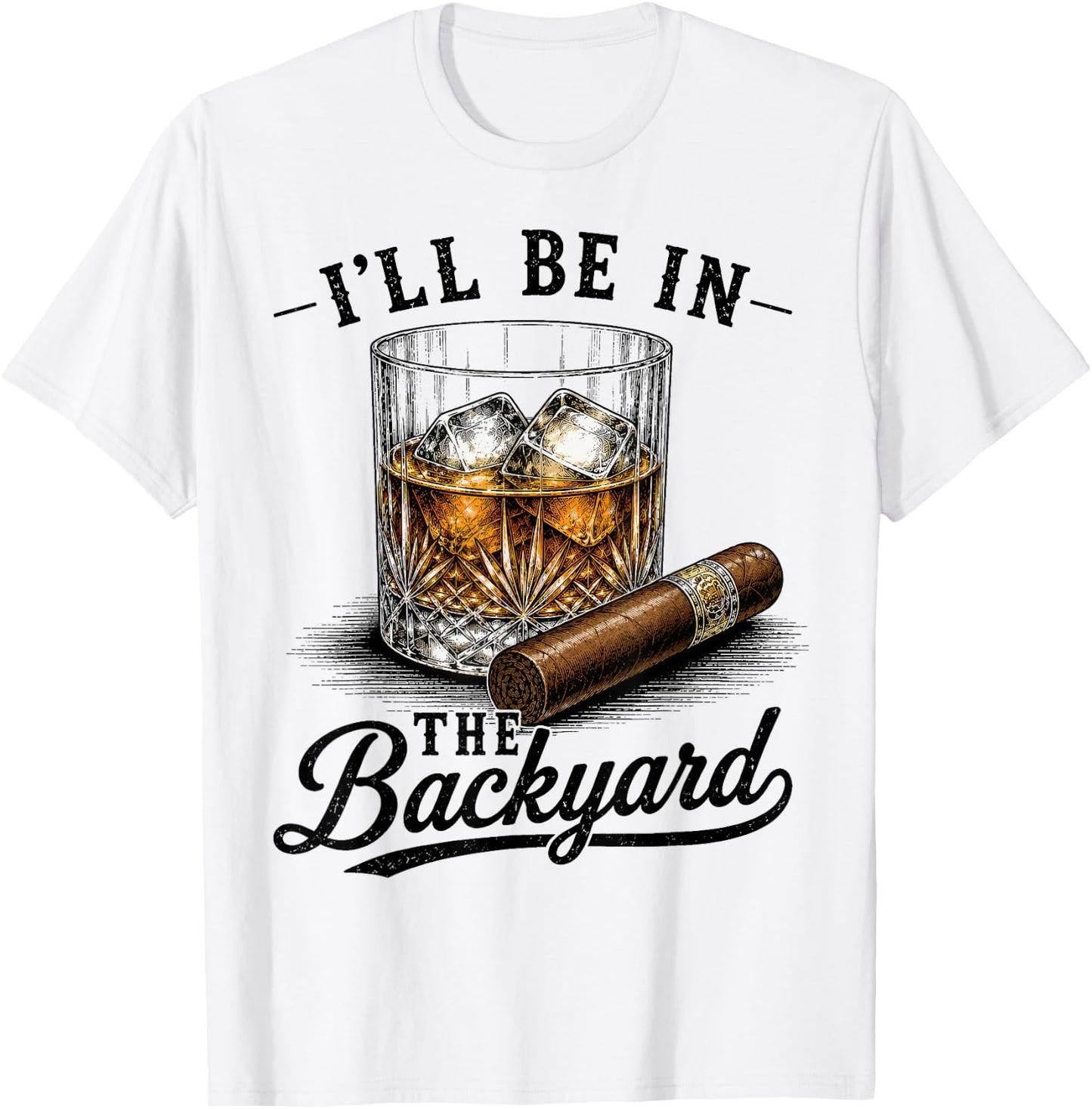 I'll Be in The Backyard Funny Cigar and Bourbon Lovers Dad T-Shirt - T-Shirt | White