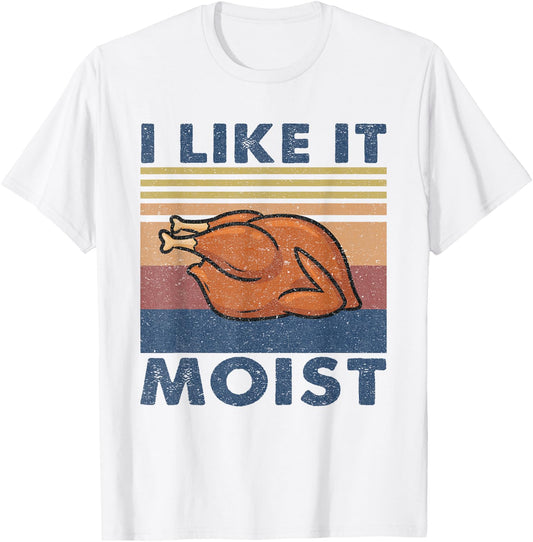I Like it Moist Funny Turkey Thanksgiving outfit Women Men T-Shirt - T-Shirt | White