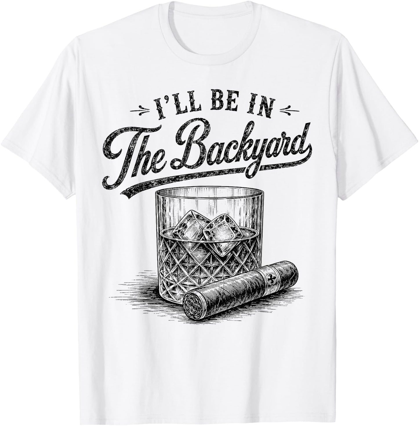 I'll Be in The Backyard Funny Bourbon Cigar Lover T-Shirt - T-Shirt | White